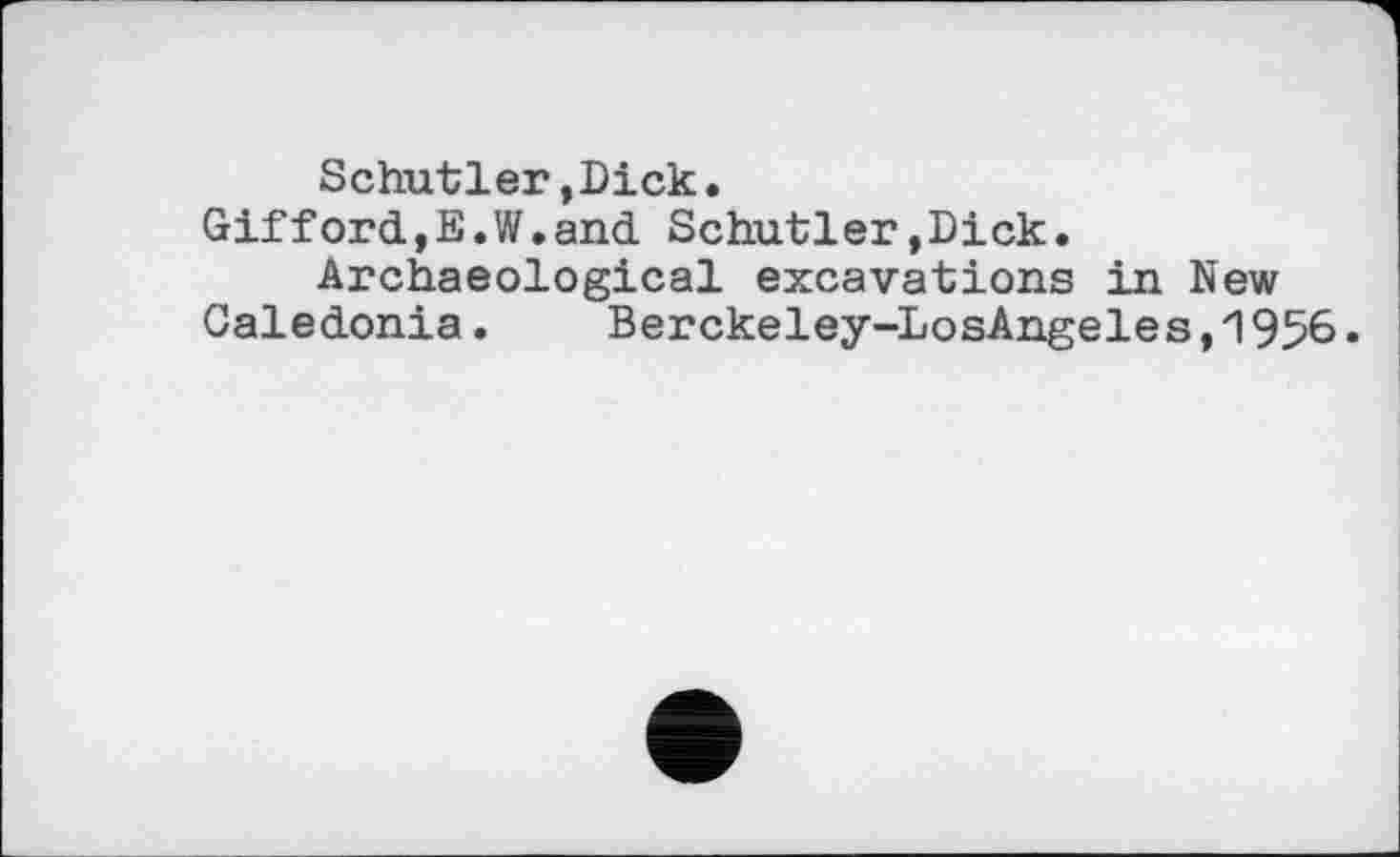 ﻿Schutler,Dick.
Gifford,E.W.and Schutler,Dick.
Archaeological excavations in New
Caledonia.	Berckeley-LosAngeles,1956.